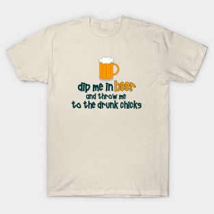 Dip Me in Beer .... and throw me to the drunk chicks ! T-Shirt